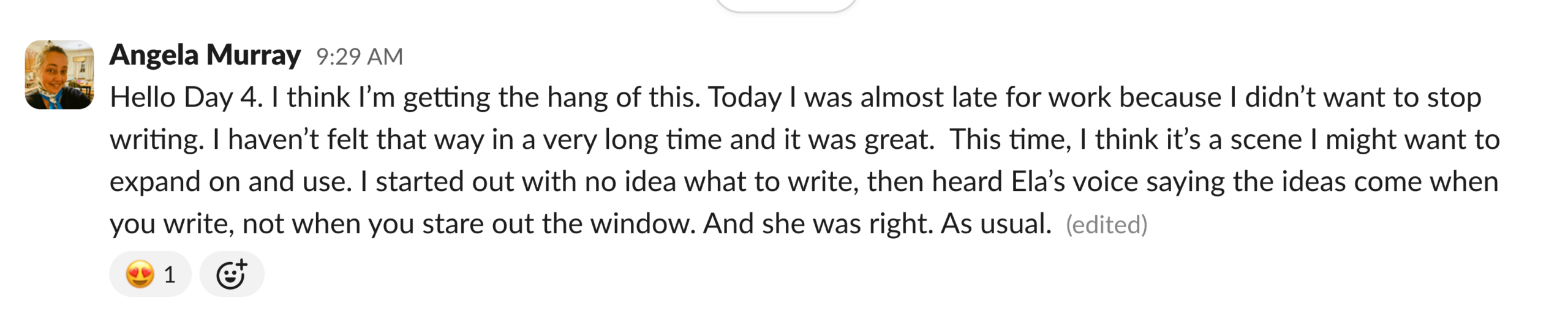 "Today I was almost late for work because I didn't want to stop writing. I haven't felt that way in a very long time"
